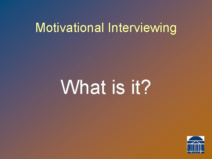 Motivational Interviewing What is it? 