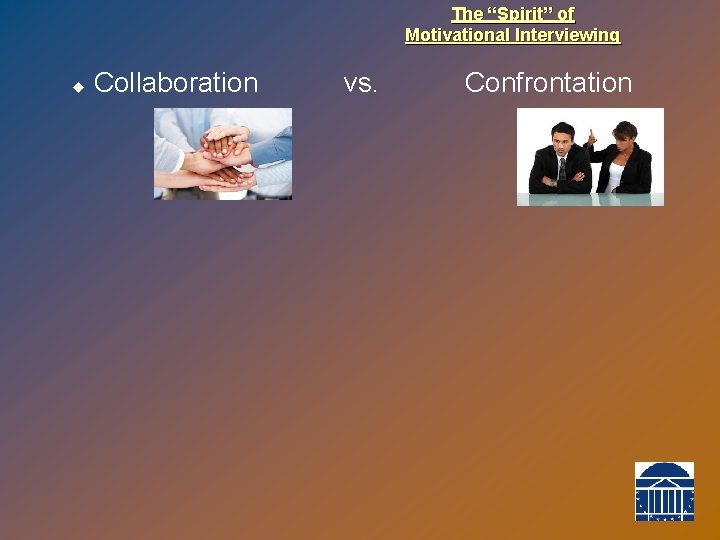 The “Spirit” of Motivational Interviewing u Collaboration vs. Confrontation 