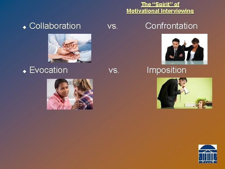 The “Spirit” of Motivational Interviewing u Collaboration vs. Confrontation u Evocation vs. Imposition 