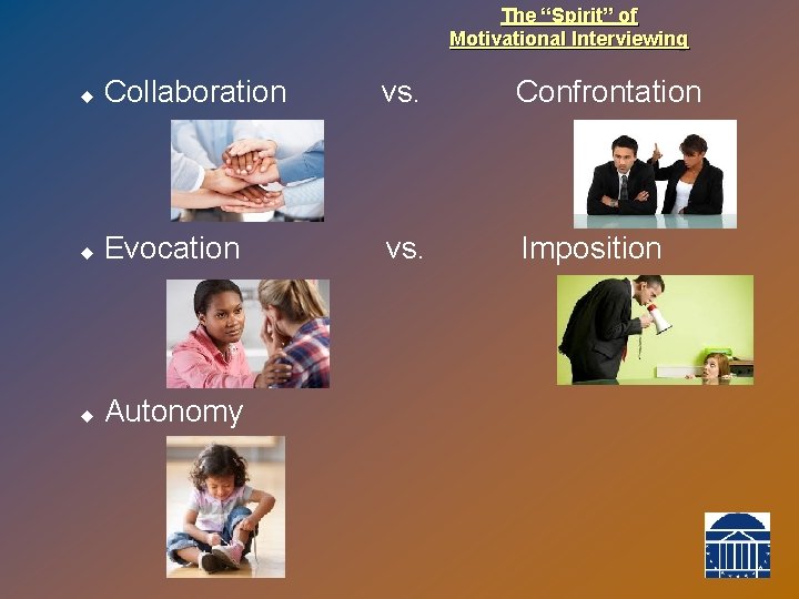 The “Spirit” of Motivational Interviewing u Collaboration vs. Confrontation u Evocation vs. Imposition u