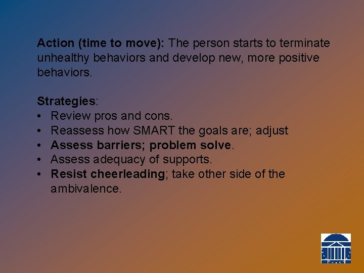 Action (time to move): The person starts to terminate unhealthy behaviors and develop new,