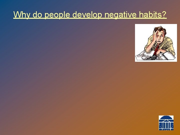 Why do people develop negative habits? 