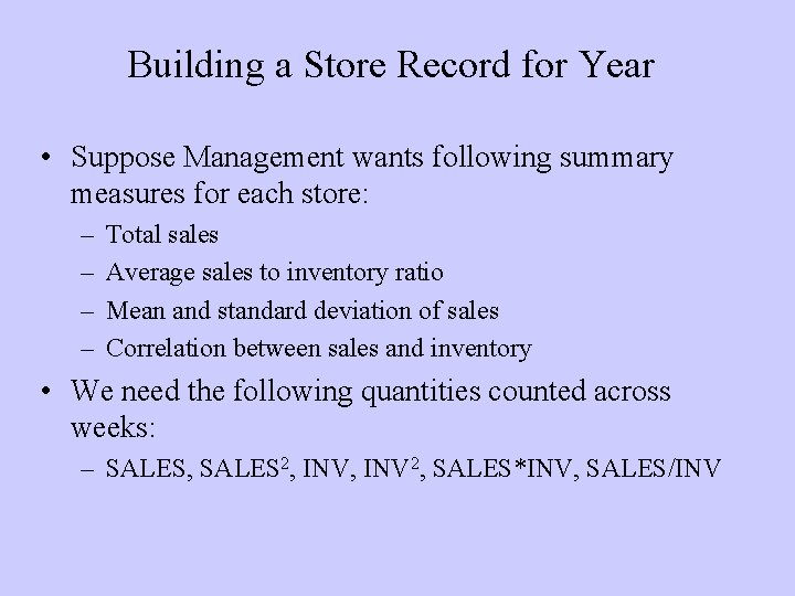 Building a Store Record for Year • Suppose Management wants following summary measures for