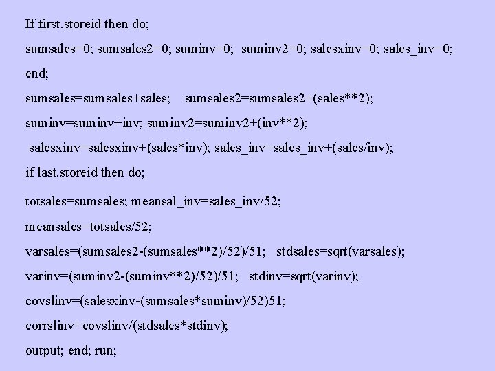If first. storeid then do; sumsales=0; sumsales 2=0; suminv 2=0; salesxinv=0; sales_inv=0; end; sumsales=sumsales+sales;