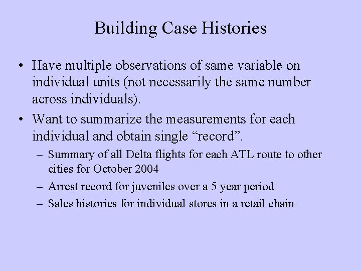 Building Case Histories • Have multiple observations of same variable on individual units (not