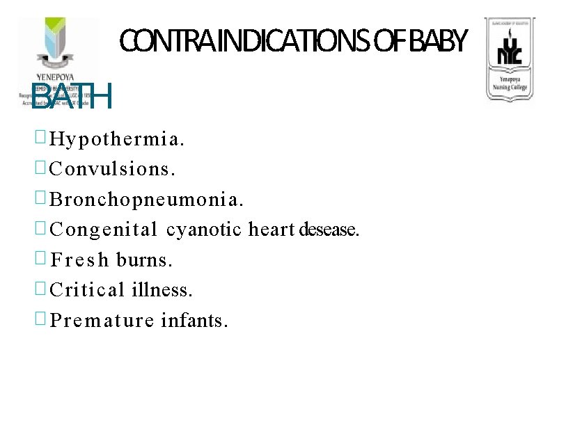 CONTRAINDICATIONS OFBABY BATH � Hypothermia. � Convulsions. � Bronchopneumonia. � Congenital cyanotic heart desease.