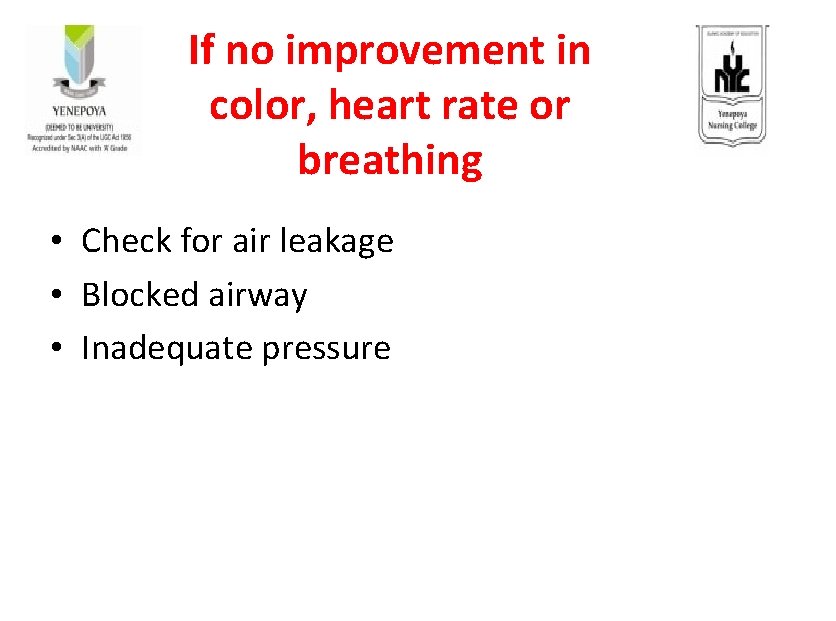 If no improvement in color, heart rate or breathing • Check for air leakage