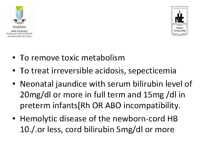  • To remove toxic metabolism • To treat irreversible acidosis, sepecticemia • Neonatal