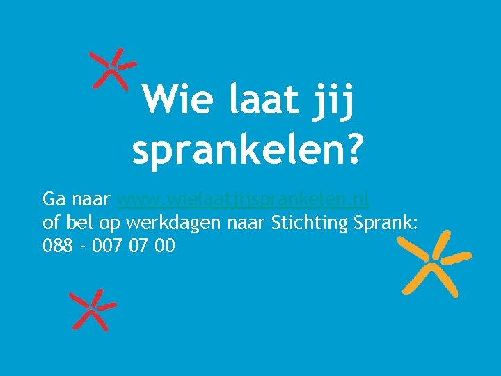 Wie laat jij sprankelen? Ga naar www. wielaatjijsprankelen. nl of bel op werkdagen naar