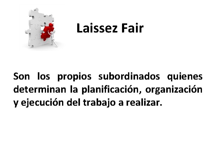 Laissez Fair Son los propios subordinados quienes determinan la planificación, organización y ejecución del