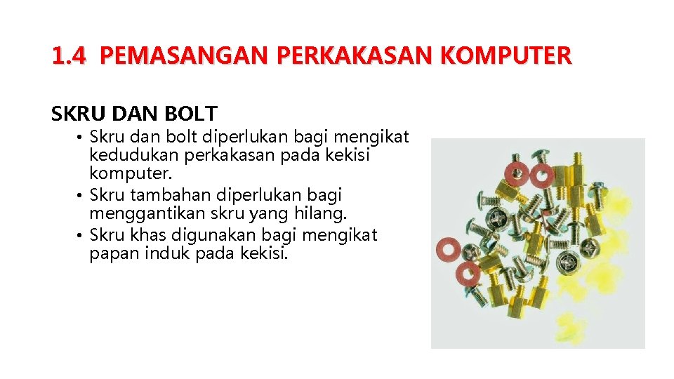 1. 4 PEMASANGAN PERKAKASAN KOMPUTER SKRU DAN BOLT • Skru dan bolt diperlukan bagi