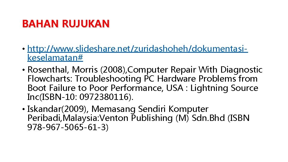 BAHAN RUJUKAN • http: //www. slideshare. net/zuridashoheh/dokumentasikeselamatan# • Rosenthal, Morris (2008), Computer Repair With