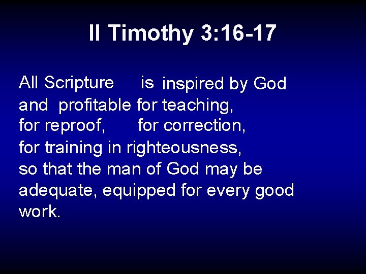 II Timothy 3: 16 -17 All Scripture is inspired by God and profitable for