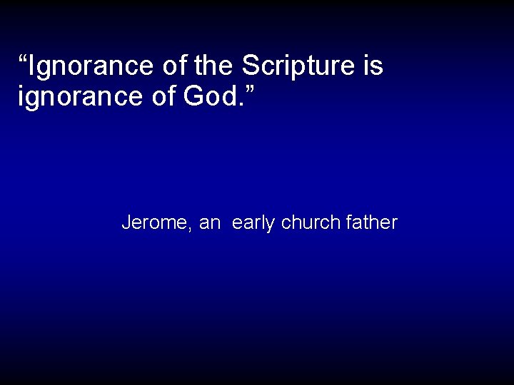 “Ignorance of the Scripture is ignorance of God. ” Jerome, an early church father