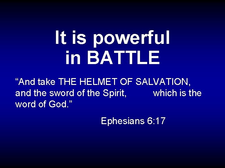 It is powerful in BATTLE “And take THE HELMET OF SALVATION, and the sword