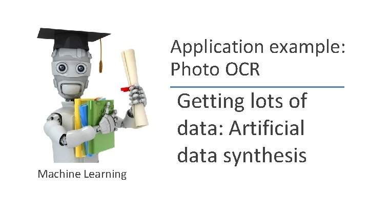 Application example: Photo OCR Machine Learning Getting lots of data: Artificial data synthesis 
