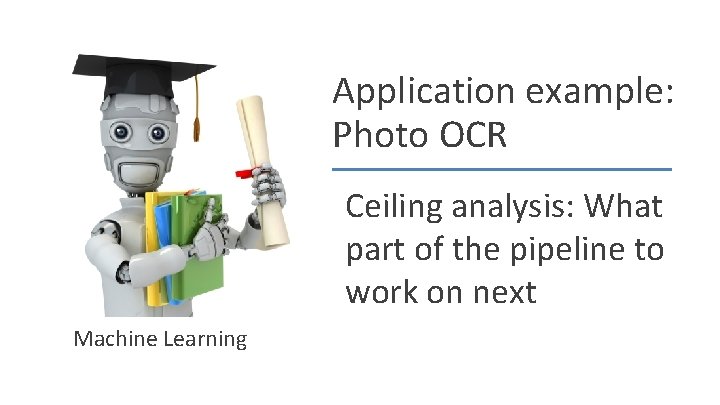 Application example: Photo OCR Ceiling analysis: What part of the pipeline to work on