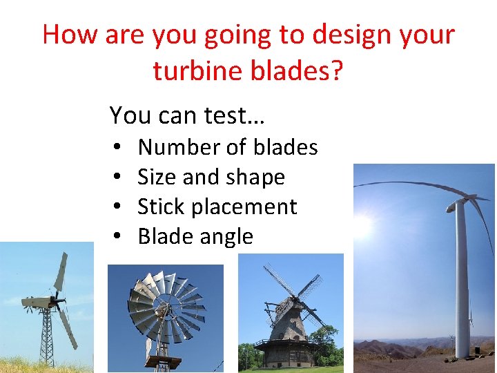 How are you going to design your turbine blades? You can test… • •