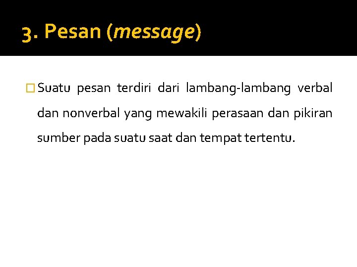 3. Pesan (message) � Suatu pesan terdiri dari lambang-lambang verbal dan nonverbal yang mewakili