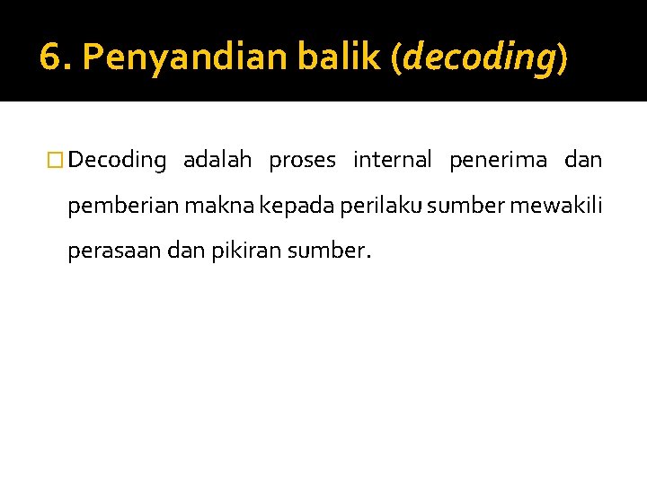 6. Penyandian balik (decoding) � Decoding adalah proses internal penerima dan pemberian makna kepada