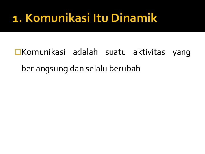 1. Komunikasi Itu Dinamik �Komunikasi adalah suatu aktivitas yang berlangsung dan selalu berubah 1. Komunikasi Itu Dinamik �Komunikasi adalah suatu aktivitas yang berlangsung dan selalu berubah