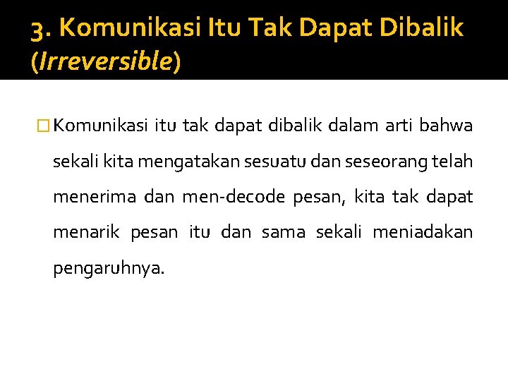 3. Komunikasi Itu Tak Dapat Dibalik (Irreversible) � Komunikasi itu tak dapat dibalik dalam