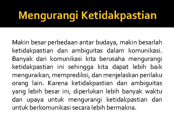 Mengurangi Ketidakpastian Makin besar perbedaan antar budaya, makin besarlah ketidakpastian dan ambiguitas dalam komunikasi. Mengurangi Ketidakpastian Makin besar perbedaan antar budaya, makin besarlah ketidakpastian dan ambiguitas dalam komunikasi.