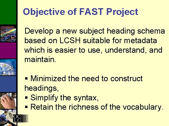 Objective of FAST Project Develop a new subject heading schema based on LCSH suitable