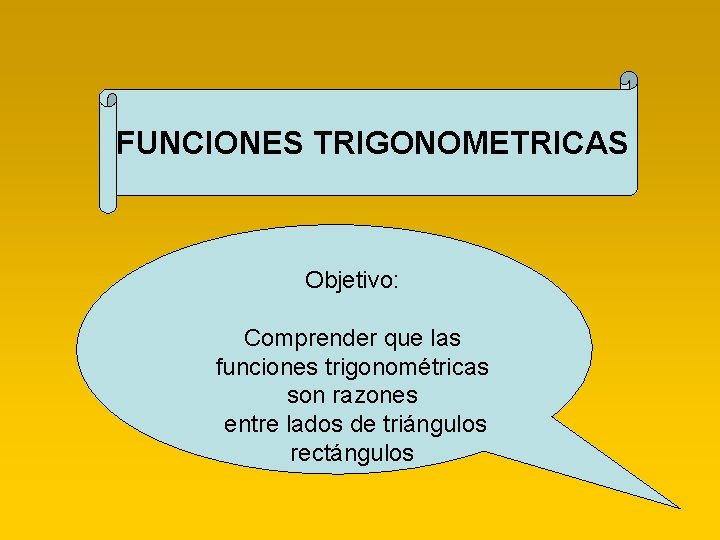 FUNCIONES TRIGONOMETRICAS Objetivo: Comprender que las funciones trigonométricas son razones entre lados de triángulos