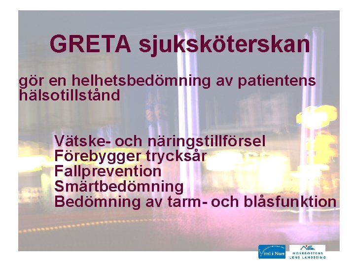 GRETA sjuksköterskan gör en helhetsbedömning av patientens hälsotillstånd Vätske- och näringstillförsel Förebygger trycksår Fallprevention