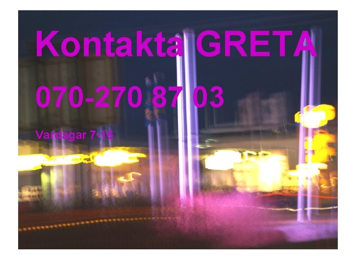 Kontakta GRETA 070 -270 87 03 Vardagar 7 -16 