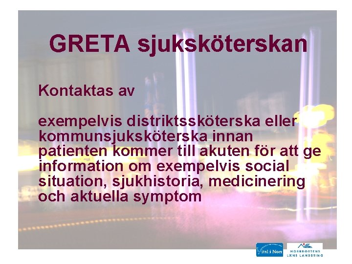 GRETA sjuksköterskan Kontaktas av exempelvis distriktssköterska eller kommunsjuksköterska innan patienten kommer till akuten för