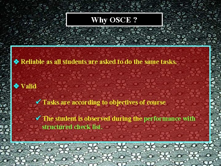 Why OSCE ? Reliable as all students are asked to do the same tasks.