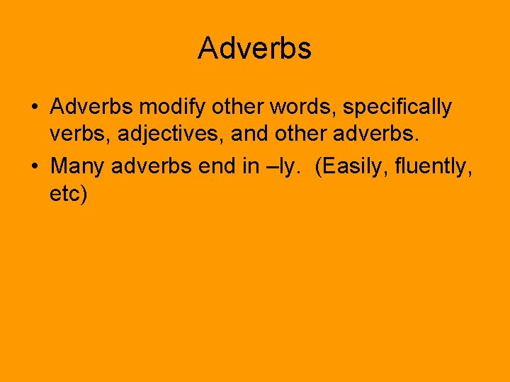 Adverbs • Adverbs modify other words, specifically verbs, adjectives, and other adverbs. • Many