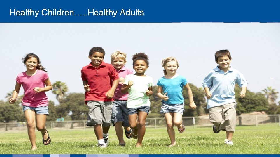  Healthy Children…. . Healthy Adults 