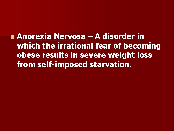 n Anorexia Nervosa – A disorder in which the irrational fear of becoming obese