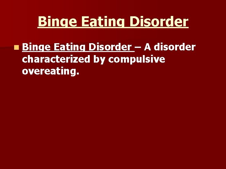 Binge Eating Disorder n Binge Eating Disorder – A disorder characterized by compulsive overeating.