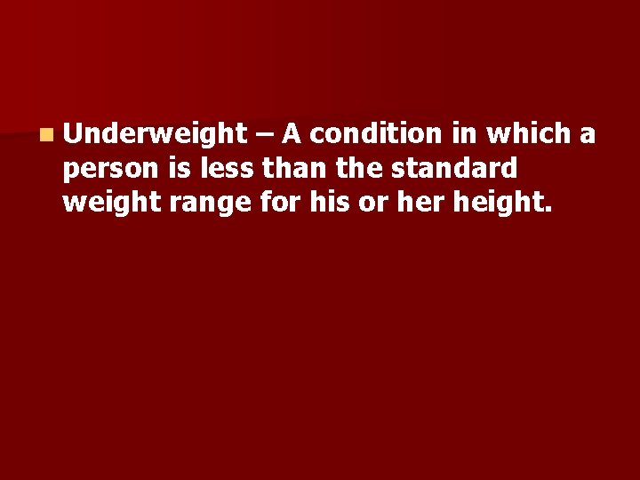 n Underweight – A condition in which a person is less than the standard