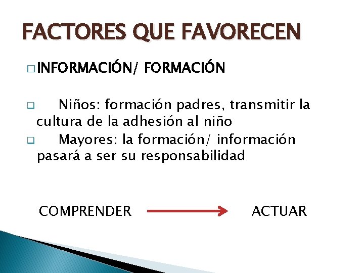 FACTORES QUE FAVORECEN � INFORMACIÓN/ FORMACIÓN Niños: formación padres, transmitir la cultura de la