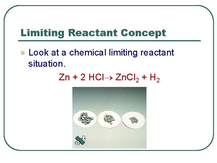 Limiting Reactant Concept l Look at a chemical limiting reactant situation. Zn + 2