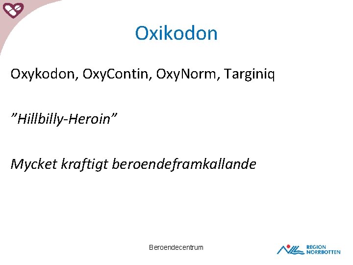 Oxikodon Oxykodon, Oxy. Contin, Oxy. Norm, Targiniq ”Hillbilly-Heroin” Mycket kraftigt beroendeframkallande Beroendecentrum 