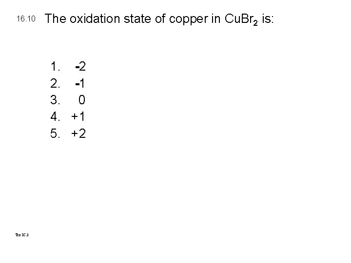 16. 10 The oxidation state of copper in Cu. Br 2 is: 1. -2