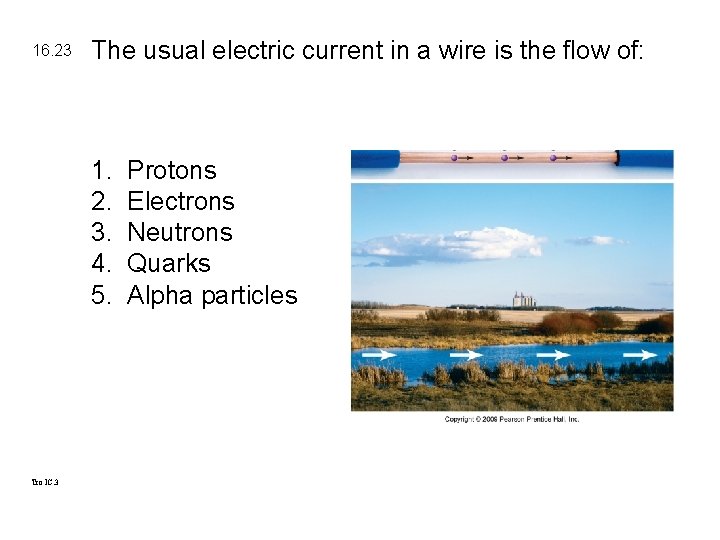 16. 23 The usual electric current in a wire is the flow of: 1.