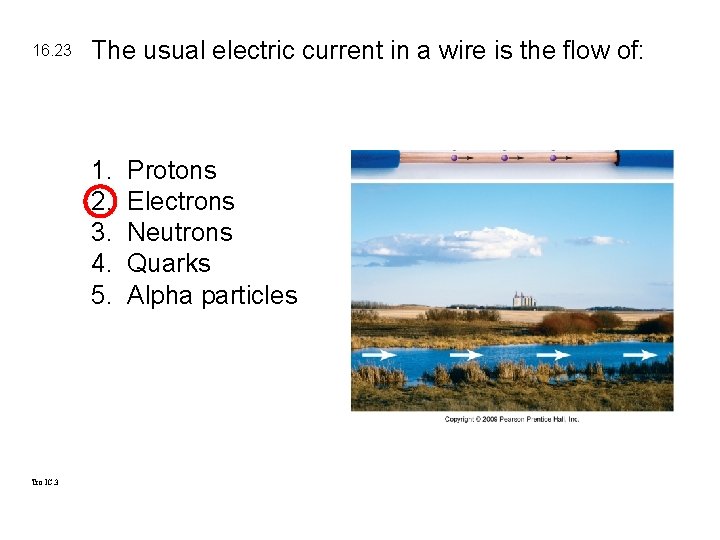 16. 23 The usual electric current in a wire is the flow of: 1.
