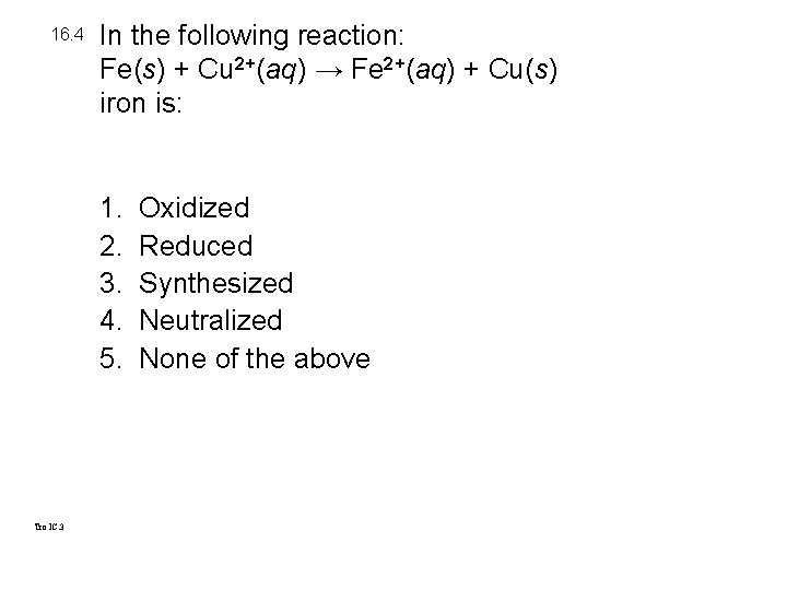 16. 4 In the following reaction: Fe(s) + Cu 2+(aq) → Fe 2+(aq) +