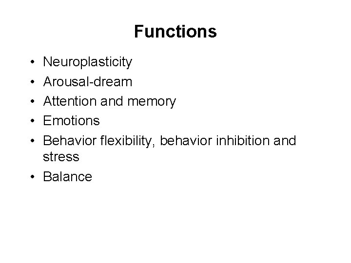 Functions • • • Neuroplasticity Arousal-dream Attention and memory Emotions Behavior flexibility, behavior inhibition
