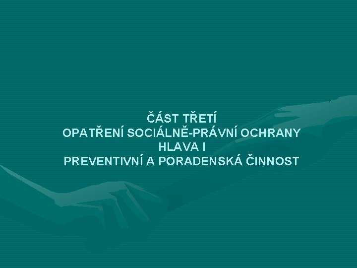 ČÁST TŘETÍ OPATŘENÍ SOCIÁLNĚ-PRÁVNÍ OCHRANY HLAVA I PREVENTIVNÍ A PORADENSKÁ ČINNOST 