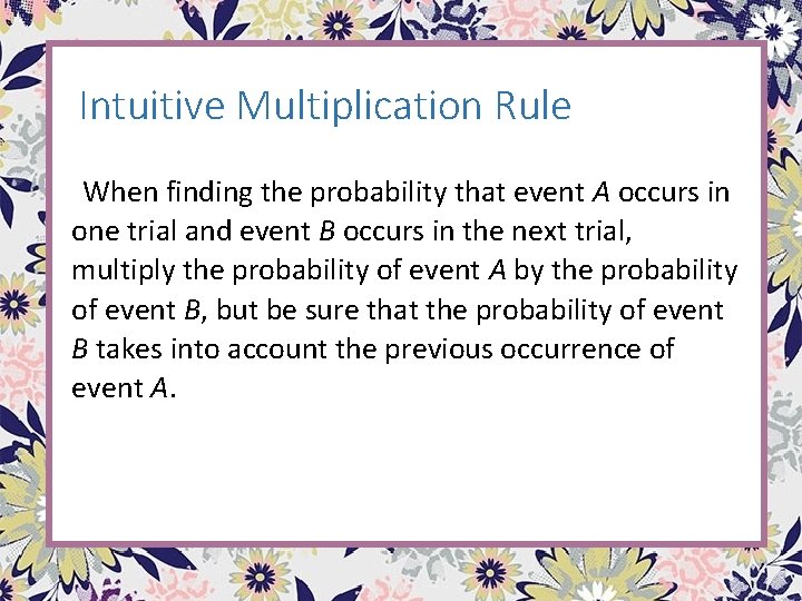 Intuitive Multiplication Rule When finding the probability that event A occurs in one trial Intuitive Multiplication Rule When finding the probability that event A occurs in one trial