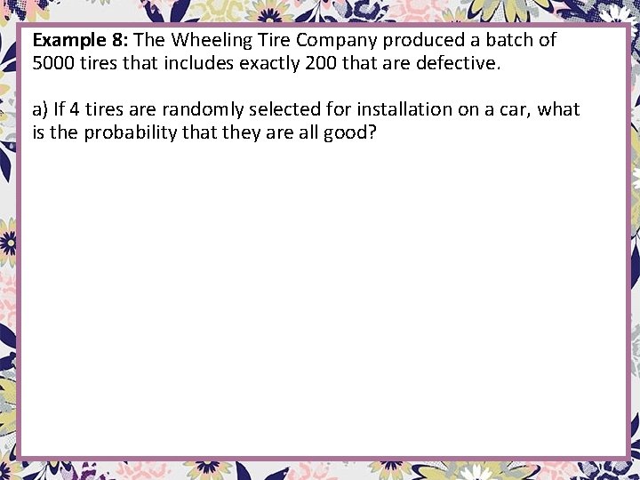 Example 8: The Wheeling Tire Company produced a batch of 5000 tires that includes Example 8: The Wheeling Tire Company produced a batch of 5000 tires that includes