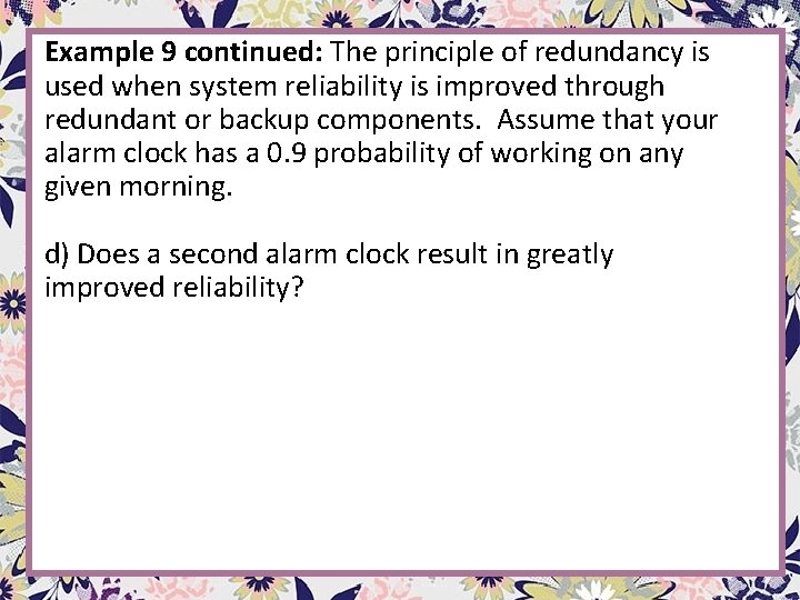 Example 9 continued: The principle of redundancy is used when system reliability is improved Example 9 continued: The principle of redundancy is used when system reliability is improved